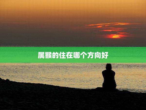 属猴的住在哪个方向好