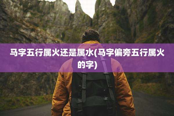 马字五行属火还是属水(马字偏旁五行属火的字)