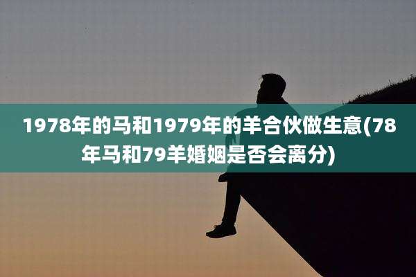 1978年的马和1979年的羊合伙做生意(78年马和79羊婚姻是否会离分)