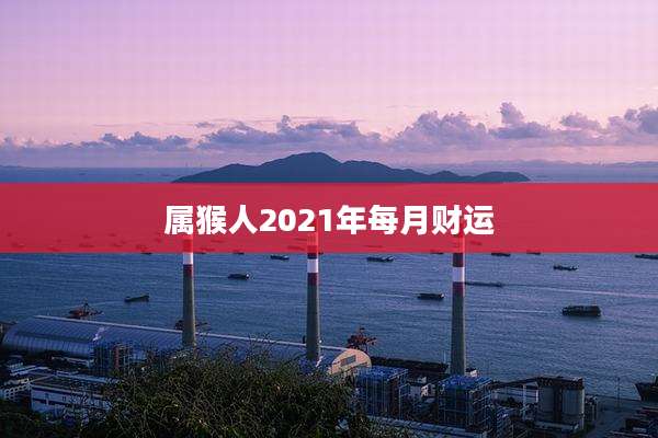 属猴人2021年每月财运