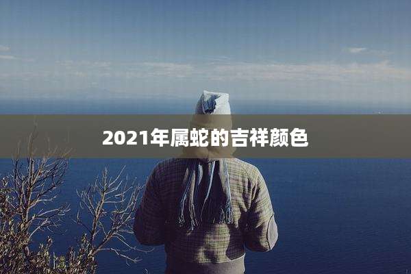 2021年属蛇的吉祥颜色