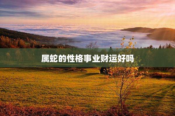 属蛇的性格事业财运好吗