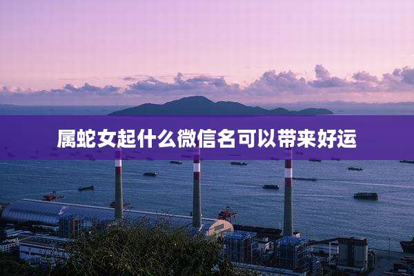 属蛇女起什么微信名可以带来好运