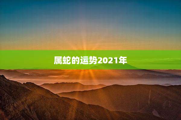 属蛇的运势2021年