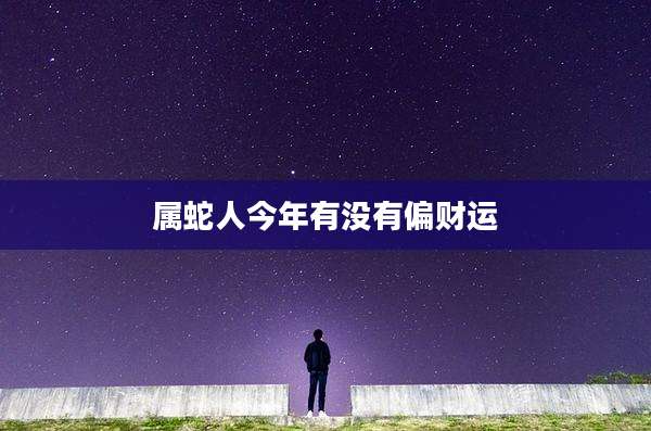 属蛇人今年有没有偏财运