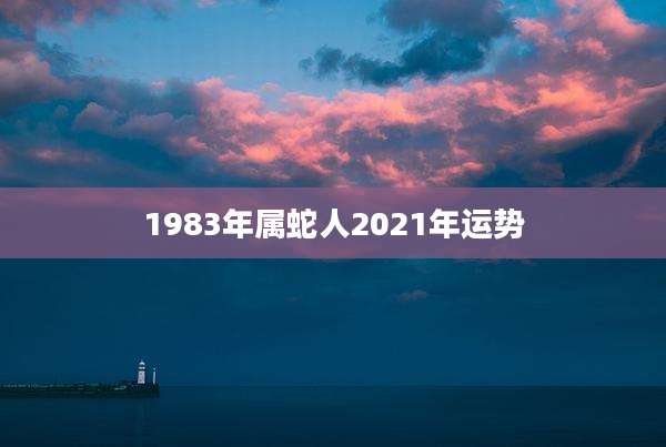 1983年属蛇人2021年运势