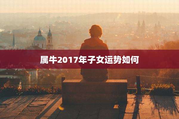 属牛2017年子女运势如何
