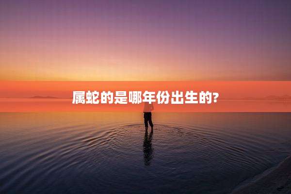 属蛇的是哪年份出生的?