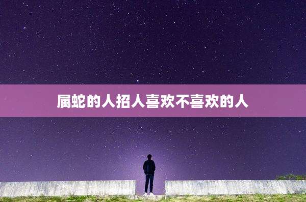 属蛇的人招人喜欢不喜欢的人