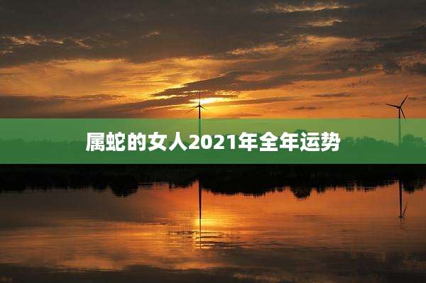 属蛇的女人2021年全年运势