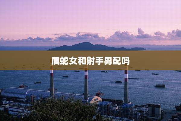 属蛇女和射手男配吗