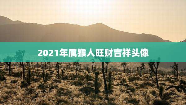 2021年属猴人旺财吉祥头像
