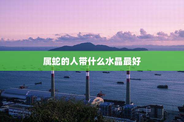 属蛇的人带什么水晶最好