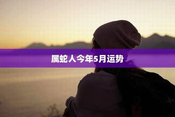 属蛇人今年5月运势