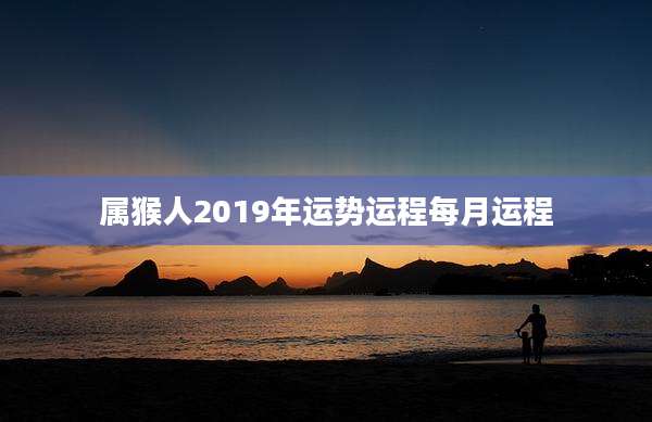 属猴人2019年运势运程每月运程