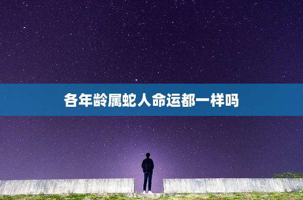 各年龄属蛇人命运都一样吗