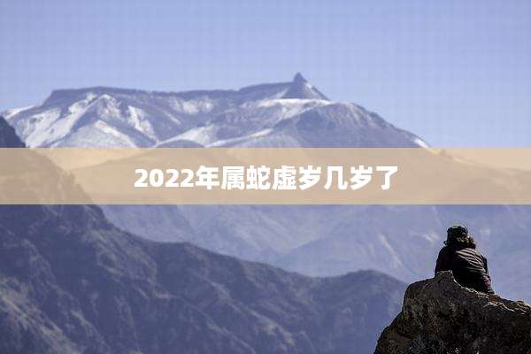 2022年属蛇虚岁几岁了