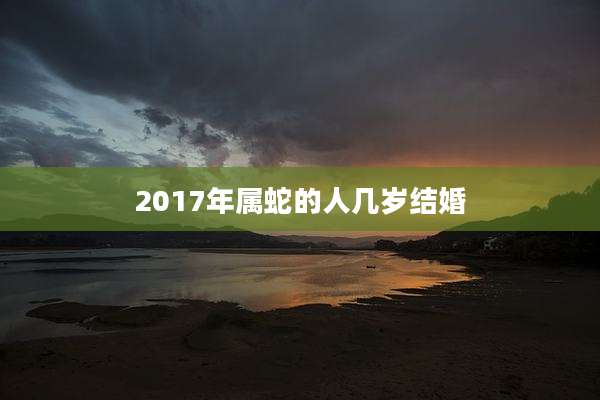 2017年属蛇的人几岁结婚