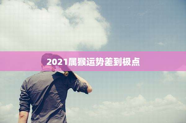 2021属猴运势差到极点