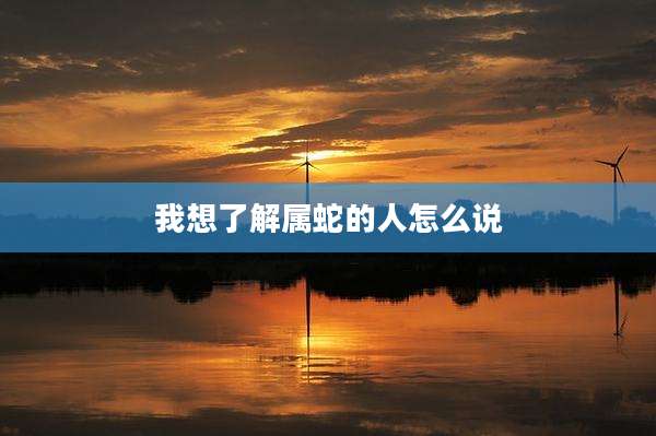 我想了解属蛇的人怎么说