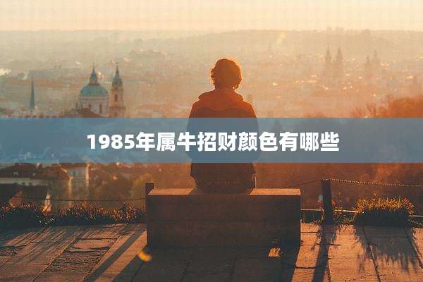 1985年属牛招财颜色有哪些