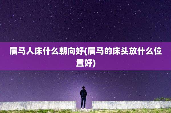 属马人床什么朝向好(属马的床头放什么位置好)