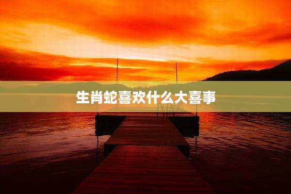 生肖蛇喜欢什么大喜事