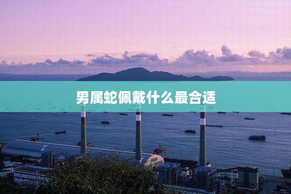 男属蛇佩戴什么最合适