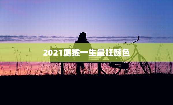 2021属猴一生最旺颜色