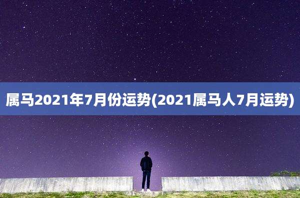 属马2021年7月份运势(2021属马人7月运势)