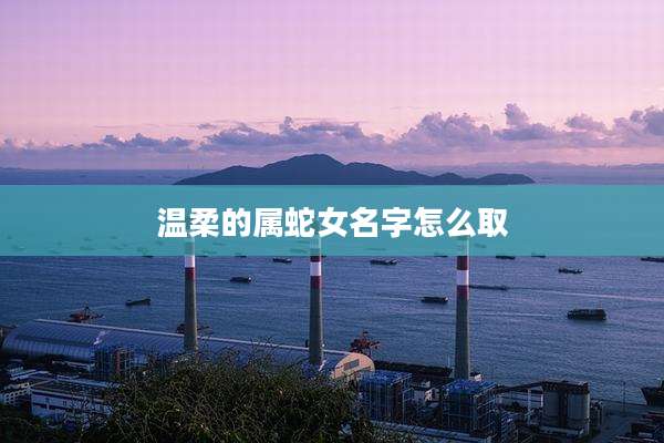 温柔的属蛇女名字怎么取