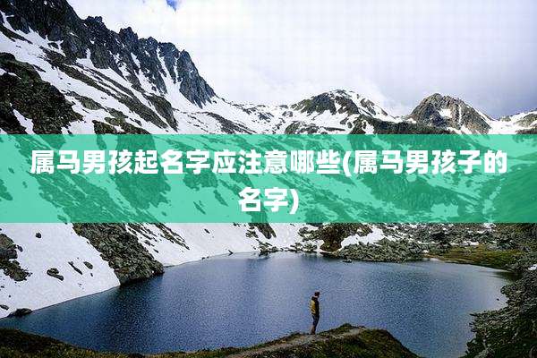 属马男孩起名字应注意哪些(属马男孩子的名字)