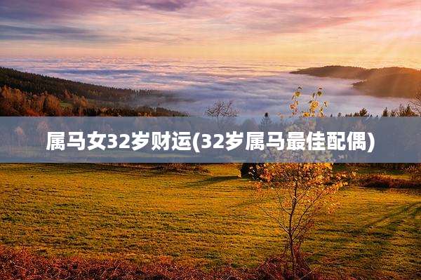属马女32岁财运(32岁属马最佳配偶)