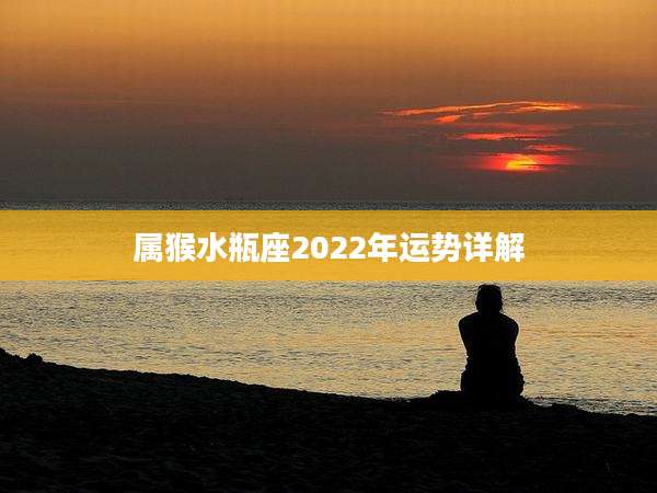 属猴水瓶座2022年运势详解