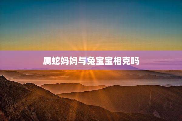 属蛇妈妈与兔宝宝相克吗