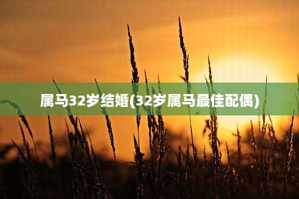属马32岁结婚(32岁属马最佳配偶)
