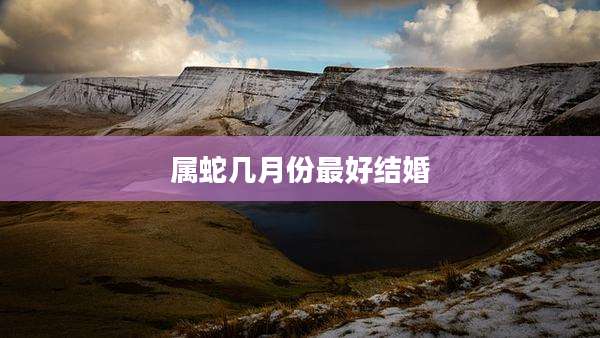 属蛇几月份最好结婚