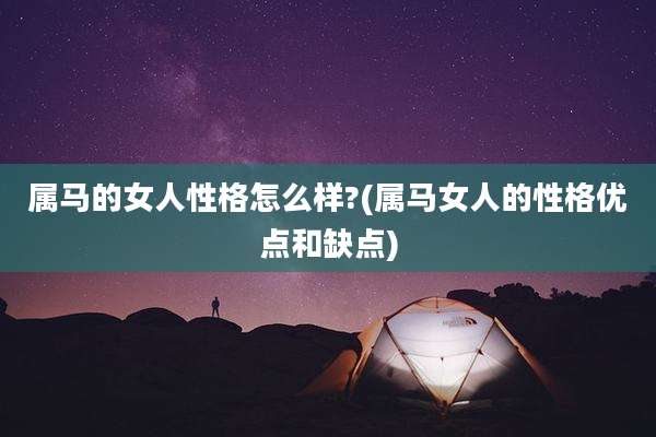 属马的女人性格怎么样?(属马女人的性格优点和缺点)