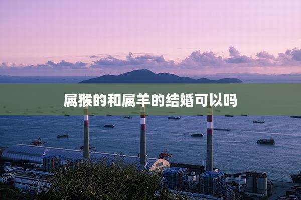 属猴的和属羊的结婚可以吗