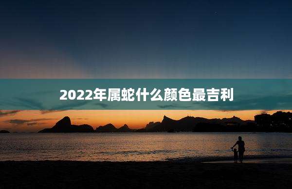2022年属蛇什么颜色最吉利
