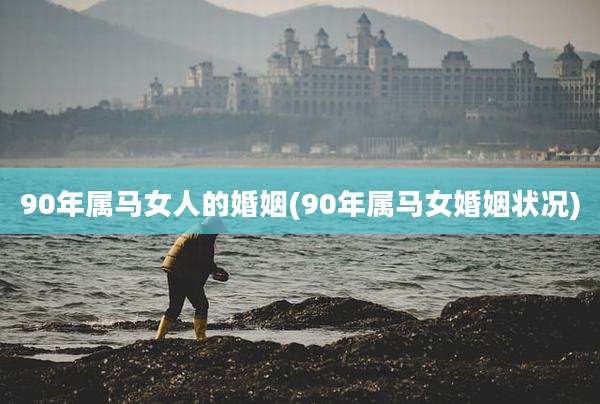 90年属马女人的婚姻(90年属马女婚姻状况)