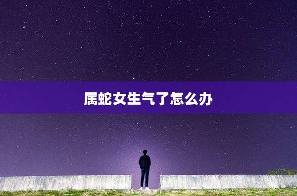 属蛇女生气了怎么办