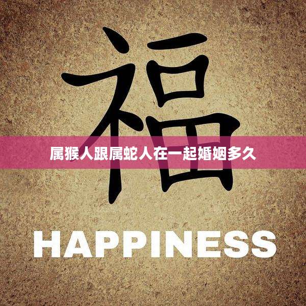 属猴人跟属蛇人在一起婚姻多久