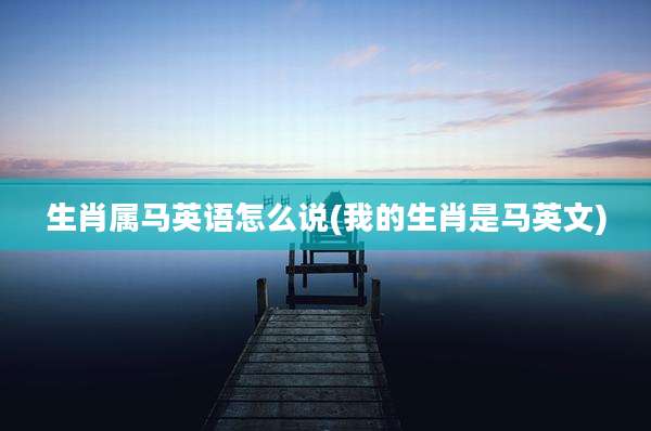 生肖属马英语怎么说(我的生肖是马英文)