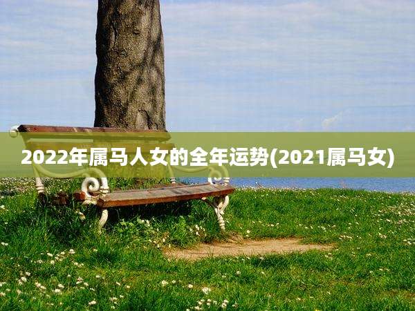 2022年属马人女的全年运势(2021属马女)