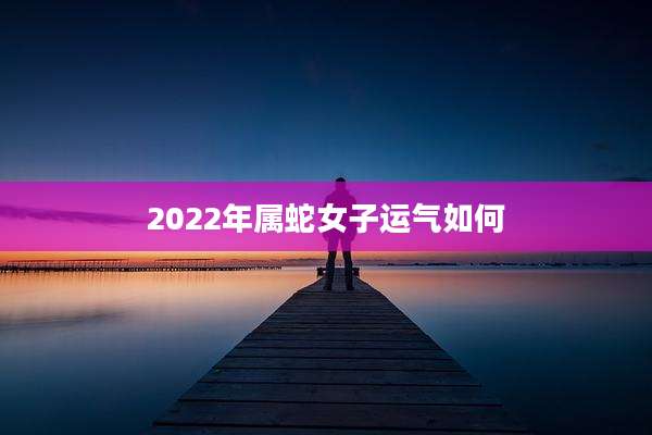 2022年属蛇女子运气如何
