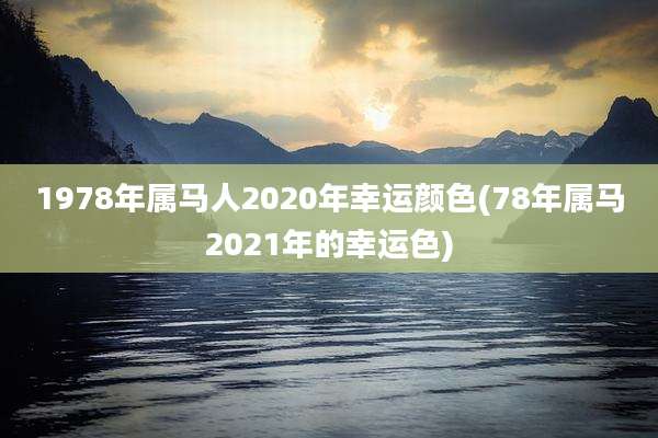 1978年属马人2020年幸运颜色(78年属马2021年的幸运色)