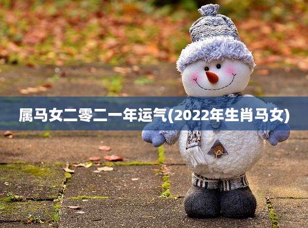 属马女二零二一年运气(2022年生肖马女)