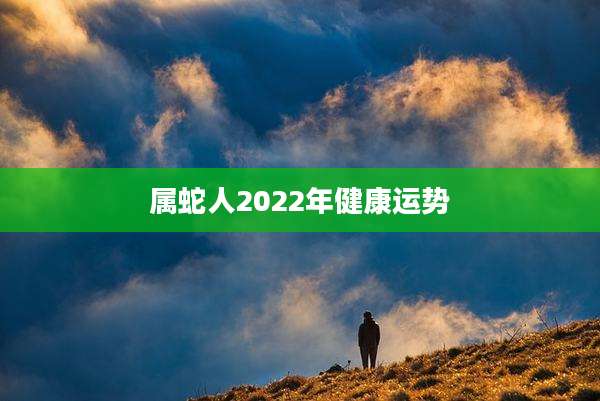 属蛇人2022年健康运势