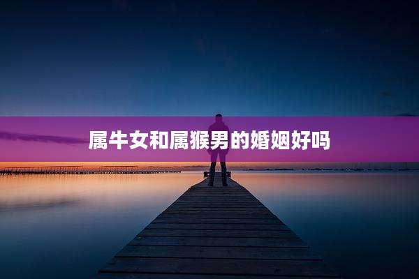 属牛女和属猴男的婚姻好吗